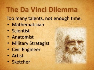 The Da Vinci Dilemma
Too many talents, not enough time.
• Mathematician
• Scientist
• Anatomist
• Military Strategist
• Civil Engineer
• Artist
• Sketcher
 