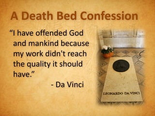 A Death Bed Confession
“I have offended God
 and mankind because
 my work didn't reach
 the quality it should
 have.”
            - Da Vinci
 