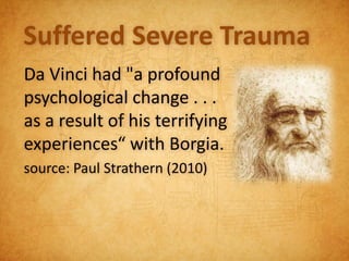 Suffered Severe Trauma
Da Vinci had "a profound
psychological change . . .
as a result of his terrifying
experiences“ with Borgia.
source: Paul Strathern (2010)
 