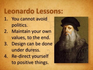 Leonardo Lessons:
1. You cannot avoid
   politics.
2. Maintain your own
   values, to the end.
3. Design can be done
   under duress.
4. Re-direct yourself
   to positive things.
 