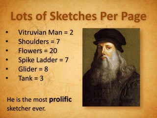 Lots of Sketches Per Page
•    Vitruvian Man = 2
•    Shoulders = 7
•    Flowers = 20
•    Spike Ladder = 7
•    Glider = 8
•    Tank = 3

He is the most prolific
sketcher ever.
 
