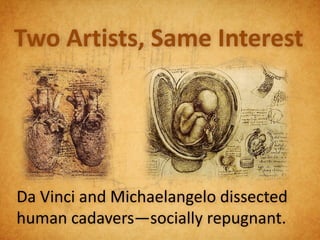 Two Artists, Same Interest




Da Vinci and Michaelangelo dissected
human cadavers—socially repugnant.
 