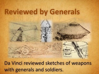 Reviewed by Generals




Da Vinci reviewed sketches of weapons
with generals and soldiers.
 