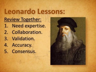 Leonardo Lessons:
Review Together:
1. Need expertise.
2. Collaboration.
3. Validation.
4. Accuracy.
5. Consensus.
 