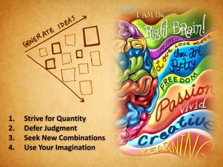 1.   Strive for Quantity
2.   Defer Judgment
3.   Seek New Combinations
4.   Use Your Imagination
 