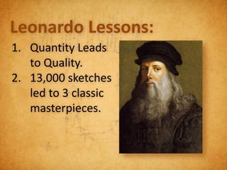 Leonardo Lessons:
1. Quantity Leads
   to Quality.
2. 13,000 sketches
   led to 3 classic
   masterpieces.
 