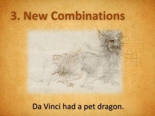 3. New Combinations




   Da Vinci had a pet dragon.
 