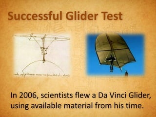 Successful Glider Test




In 2006, scientists flew a Da Vinci Glider,
using available material from his time.
 