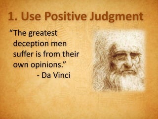 1. Use Positive Judgment
“The greatest
 deception men
 suffer is from their
 own opinions.”
         - Da Vinci
 