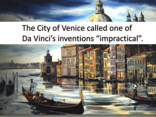 The City of Venice called one of
Da Vinci’s inventions “impractical”.
 