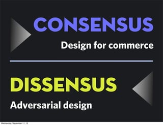 consensus
Design for commerce
Adversarial design
Dissensus
Wednesday, September 11, 13
 