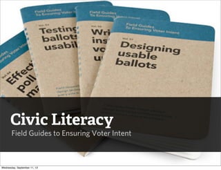 Civic Literacy
Field Guides to Ensuring Voter Intent
Wednesday, September 11, 13
 