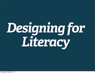 Designingfor
Literacy
Designingfor
Literacy
Wednesday, September 11, 13
 