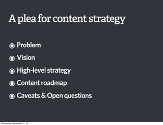 Apleaforcontentstrategy
๏Problem
๏Vision
๏High-levelstrategy
๏Contentroadmap
๏Caveats&Openquestions
Wednesday, September 11, 13
 