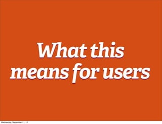 Whatthis
meansforusers
Whatthis
meansforusers
Wednesday, September 11, 13
 