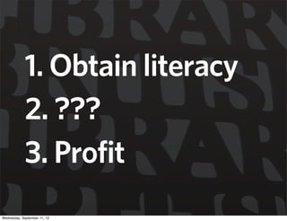 1. Obtain literacy
2. ???
3. Profit
Wednesday, September 11, 13
 