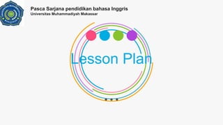 Lesson Plan
Pasca Sarjana pendidikan bahasa Inggris
Universitas Muhammadiyah Makassar
 