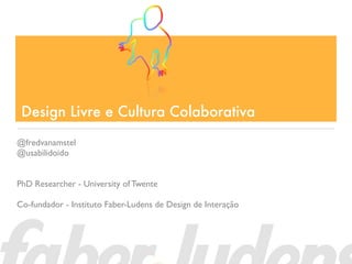 Design Livre e Cultura Colaborativa

@fredvanamstel
@usabilidoido


PhD Researcher - University of Twente

Co-fundador - Instituto Faber-Ludens de Design de Interação
 