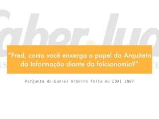 “Fred, como você enxerga o papel do Arquiteto
    da Informação diante da folcsonomia?”

     Pergunta de Daniel Ribeiro feita no EBAI 2007
 