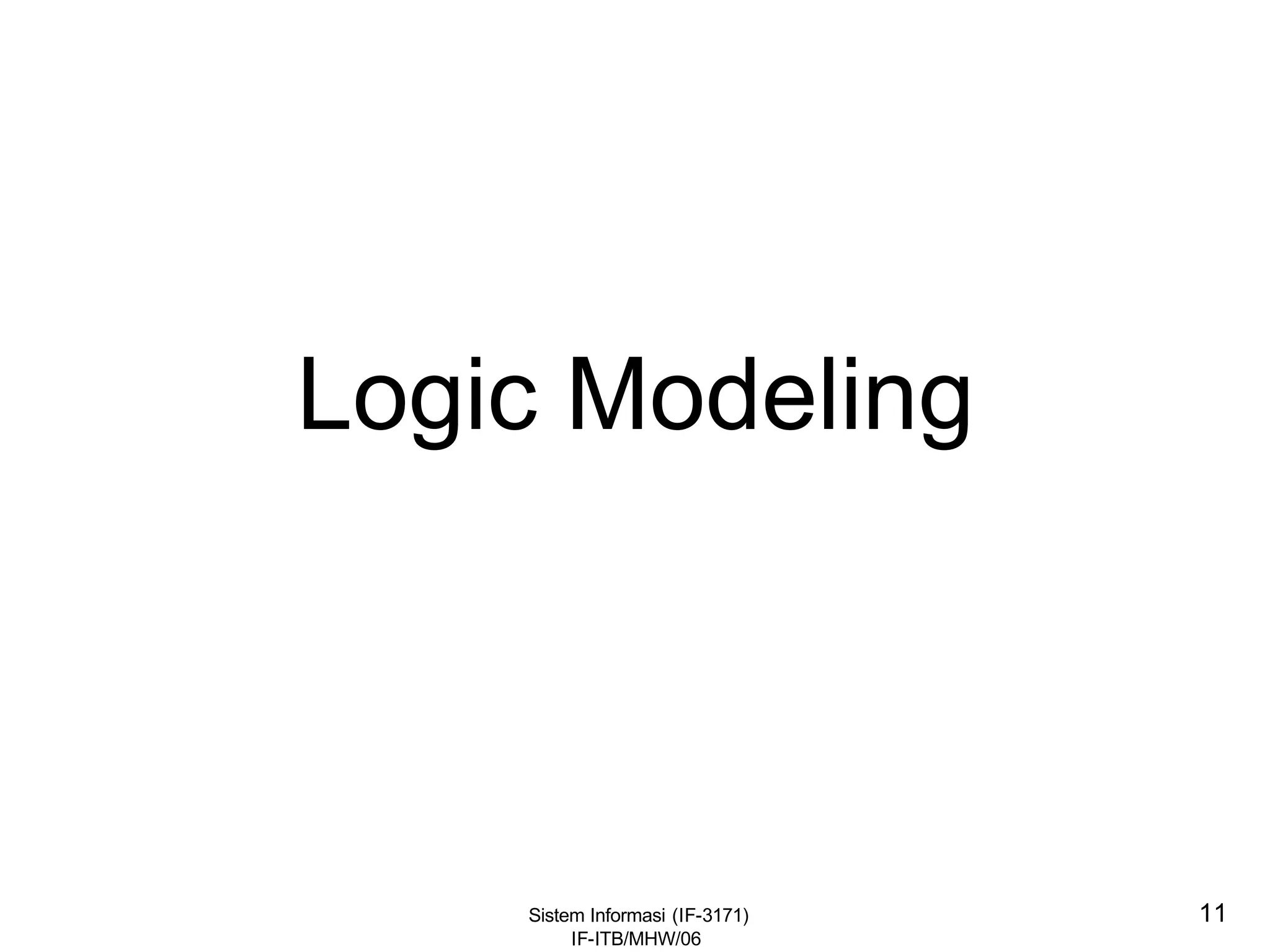 Sistem Informasi (IF-3171)
IF-ITB/MHW/06
11
Logic Modeling
 