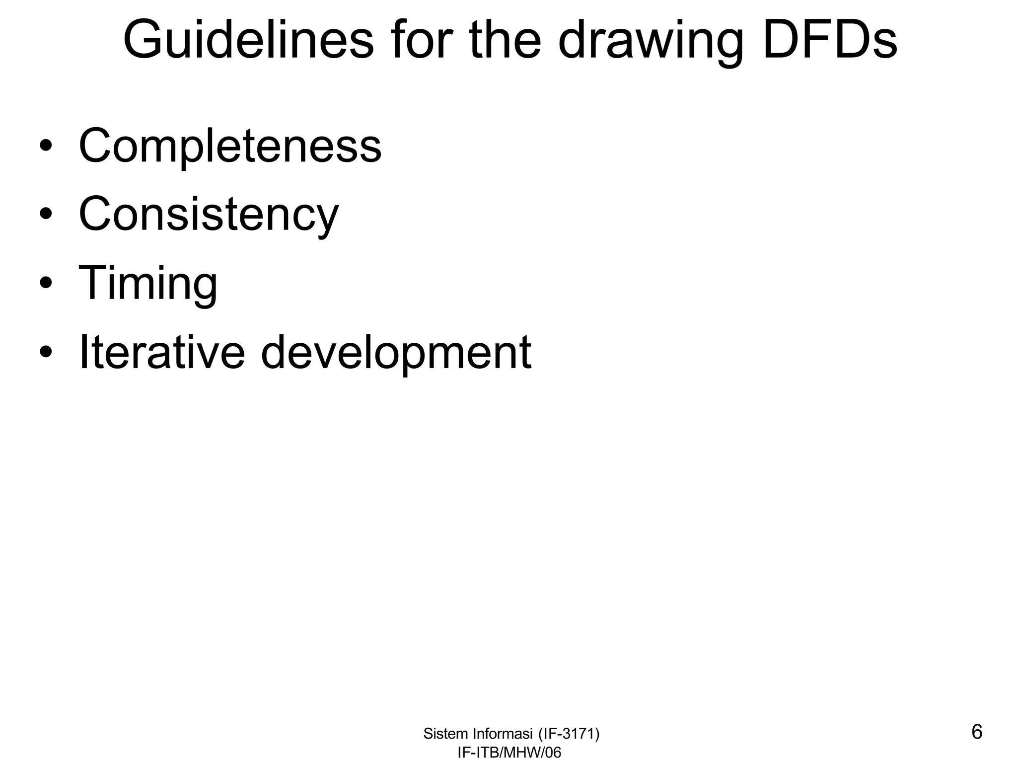 Sistem Informasi (IF-3171)
IF-ITB/MHW/06
6
Guidelines for the drawing DFDs
• Completeness
• Consistency
• Timing
• Iterative development
 