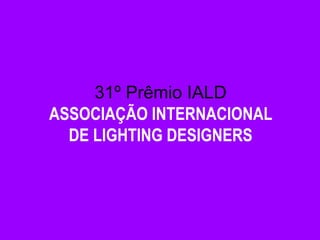 31º Prêmio IALD 
ASSOCIAÇÃO INTERNACIONAL 
DE LIGHTING DESIGNERS 
 
