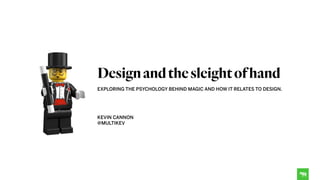 EXPLORING THE PSYCHOLOGY BEHIND MAGIC AND HOW IT RELATES TO DESIGN.
 
 
 
KEVIN CANNON
@MULTIKEV
Designandthesleightofhand
 