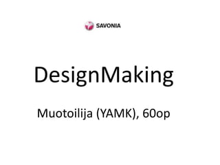DesignMaking
Muotoilija (YAMK), 60op
 