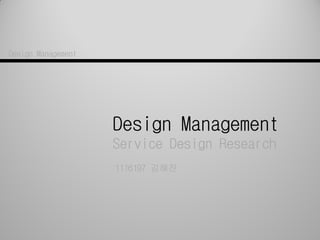 Design Management
Service Design Research
1116197 김혜진
Design Management
 