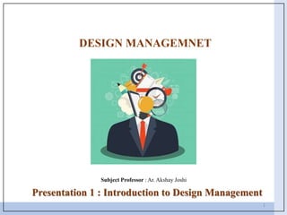 DESIGN MANAGEMNET
Presentation 1 : Introduction to Design Management
Subject Professor : Ar. Akshay Joshi
1
 