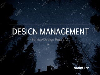 DESIGN MANAGEMENT
BORIM LEE
·Service Design Research ·
 