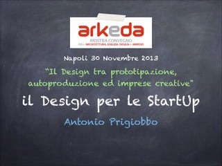 Napoli 30 Novembre 2013

“Il Design tra prototipazione,
autoproduzione ed imprese creative"

il Design per le StartUp
Antonio Prigiobbo

 