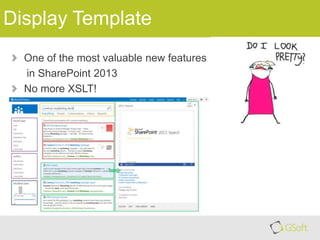 Display Template
One of the most valuable new features
in SharePoint 2013
No more XSLT!

 