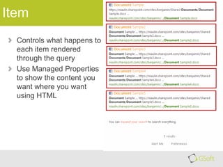 Item
Controls what happens to
each item rendered
through the query
Use Managed Properties
to show the content you
want where you want
using HTML

 