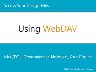 Using WebDAV
Mac/PC – Dreamweaver, Notepad, Your Choice
Access Your Design Files
@EricOverfield - pixelmill.com
 