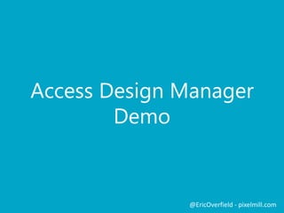Access Design Manager
Demo
@EricOverfield - pixelmill.com
 