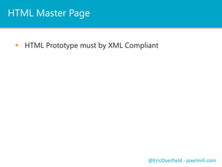HTML Master Page
 HTML Prototype must by XML Compliant
@EricOverfield - pixelmill.com
 
