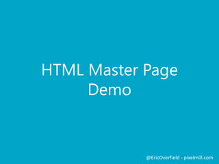 HTML Master Page
Demo
@EricOverfield - pixelmill.com
 