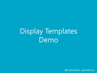 Display Templates
Demo
@EricOverfield - pixelmill.com
 