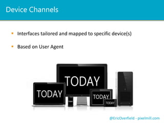 Device Channels
 Interfaces tailored and mapped to specific device(s)
 Based on User Agent
@EricOverfield - pixelmill.com
 