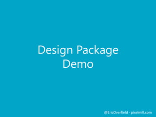Design Package
Demo
@EricOverfield - pixelmill.com
 