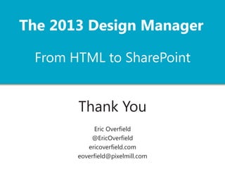 Eric Overfield
@EricOverfield
ericoverfield.com
eoverfield@pixelmill.com
Thank You
From HTML to SharePoint
The 2013 Design Manager
 