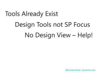 Tools Already Exist
@EricOverfield - pixelmill.com
Design Tools not SP Focus
No Design View – Help!
 