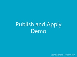 Publish and Apply
Demo

@EricOverfield - pixelmill.com

 