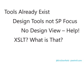 Tools Already Exist

Design Tools not SP Focus
No Design View – Help!

XSLT? What is That?

@EricOverfield - pixelmill.com

 