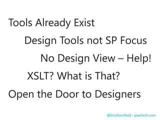 Tools Already Exist

Design Tools not SP Focus
No Design View – Help!

XSLT? What is That?
Open the Door to Designers
@EricOverfield - pixelmill.com

 