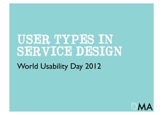 USER TYPES IN
SERVICE DESIGN
World Usability Day 2012	

 
