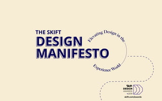 DESIGN
MANIFESTO
El
evating Design in t
he
Experience World
THE SKIFT
DESIGN
MANIFESTO
skift.com/awards
 