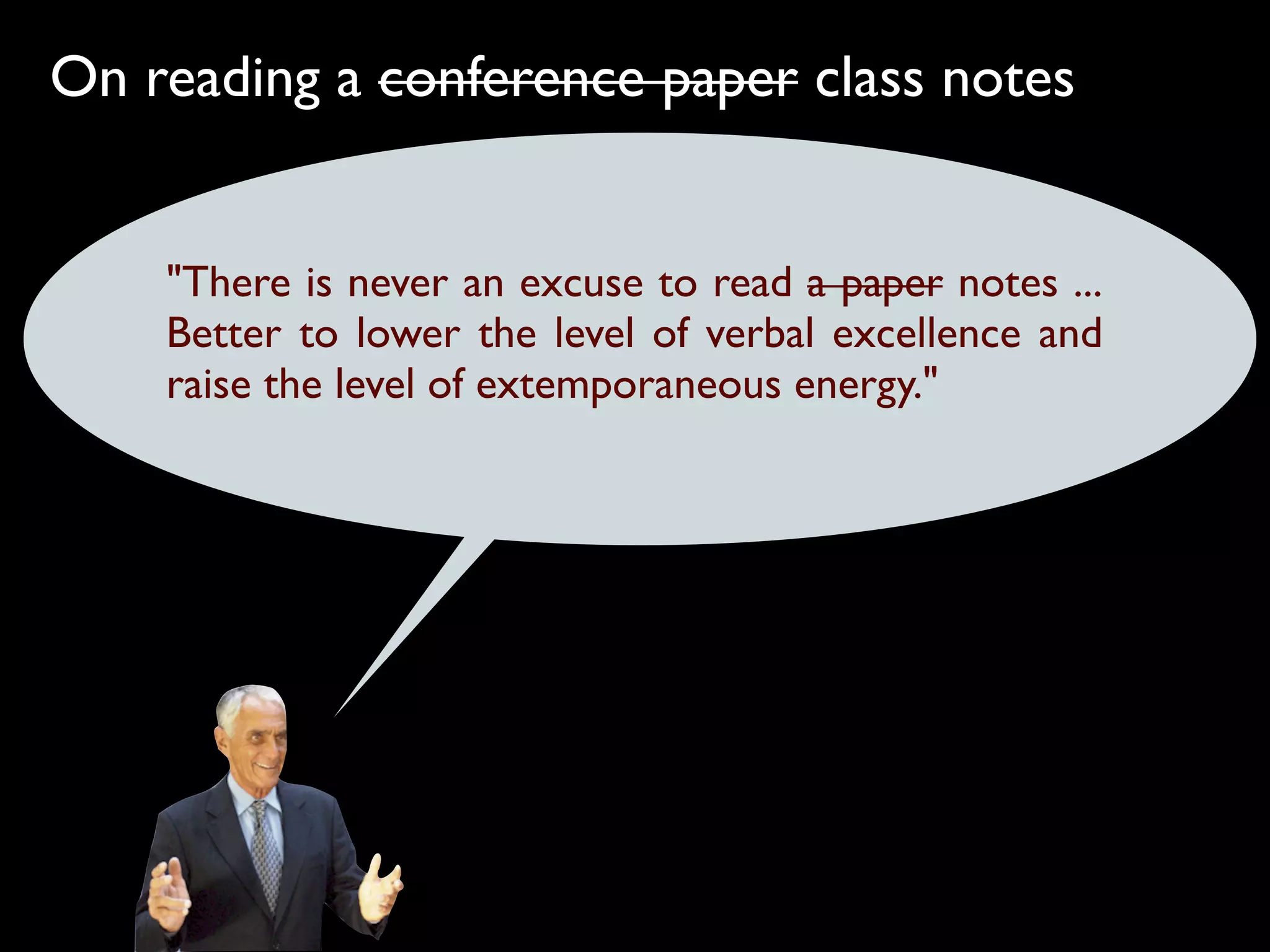On reading a conference paper class notes


    "There is never an excuse to read a paper notes ...
    Better to lower the level of verbal excellence and
    raise the level of extemporaneous energy."
 