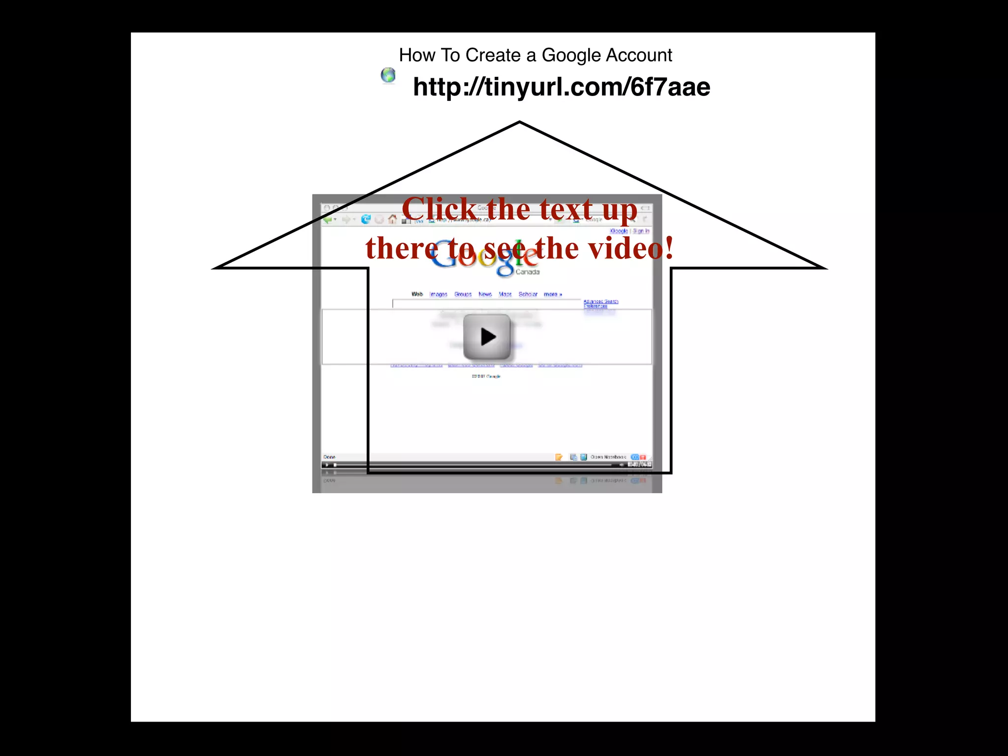 How To Create a Google Account
   http://tinyurl.com/6f7aae



  Click the text up
there to see the video!
 